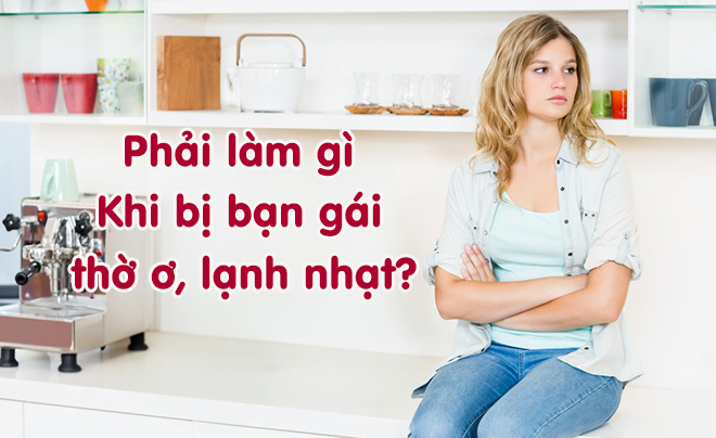 Phải làm gì khi bạn gái bạn thờ ơ, lạnh nhạt